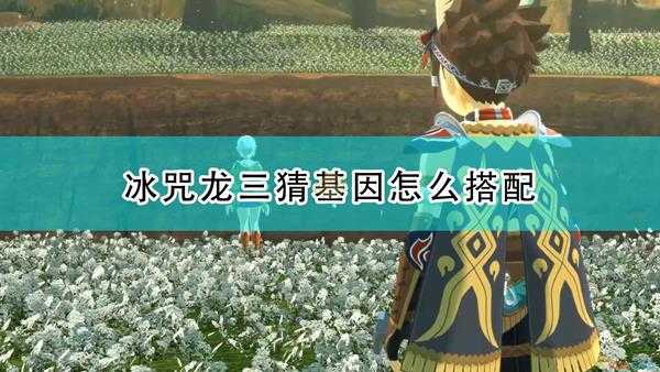 《怪物猎人物语2:毁灭之翼》冰咒龙三猜基因搭配推荐