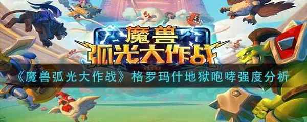 魔兽弧光大作战格罗玛什地狱咆哮强度分析